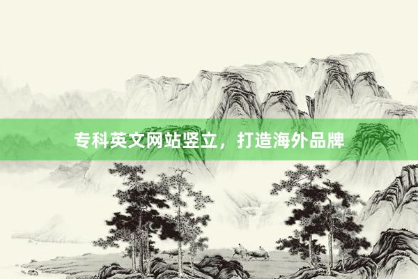 专科英文网站竖立，打造海外品牌