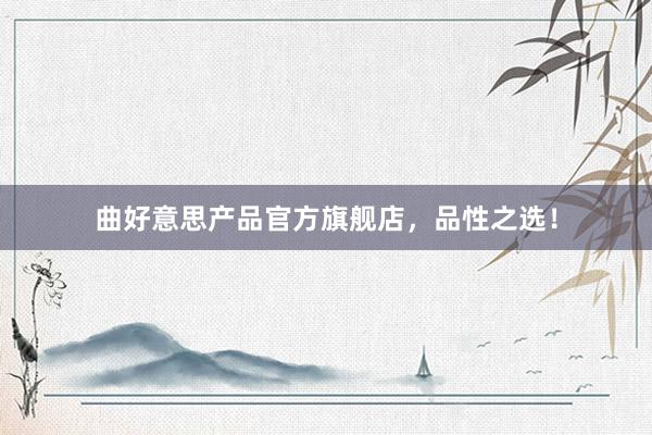 曲好意思产品官方旗舰店，品性之选！