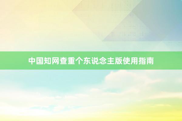 中国知网查重个东说念主版使用指南